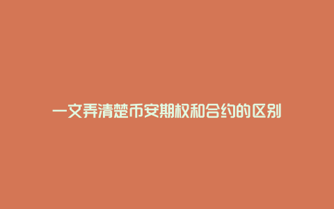 一文弄清楚币安期权和合约的区别