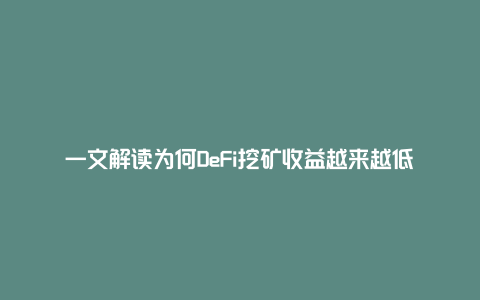 一文解读为何DeFi挖矿收益越来越低