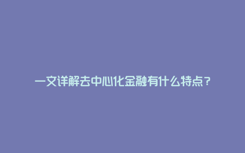 一文详解去中心化金融有什么特点？