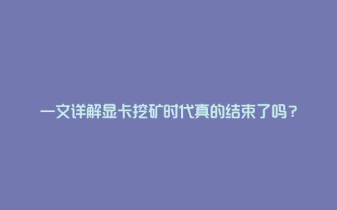 一文详解显卡挖矿时代真的结束了吗？