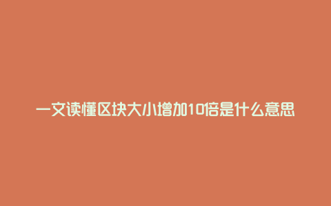 一文读懂区块大小增加10倍是什么意思