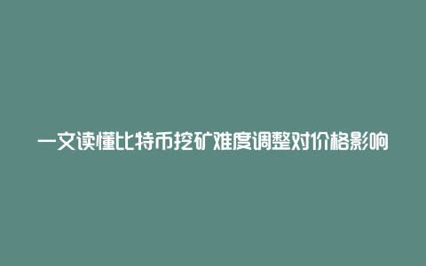 一文读懂比特币挖矿难度调整对价格影响