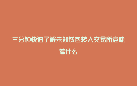 三分钟快速了解未知钱包转入交易所意味着什么