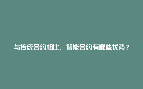 与传统合约相比，智能合约有哪些优势？