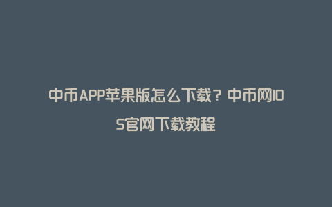 中币APP苹果版怎么下载？中币网IOS官网下载教程