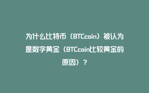 为什么比特币（BTCcoin）被认为是数字黄金（BTCcoin比较黄金的原因）？