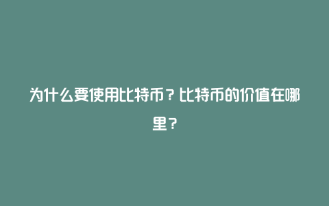 为什么要使用比特币？比特币的价值在哪里？