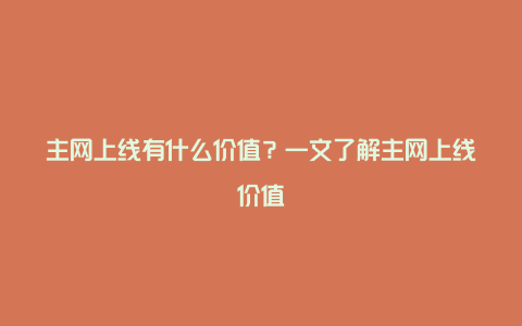 主网上线有什么价值？一文了解主网上线价值