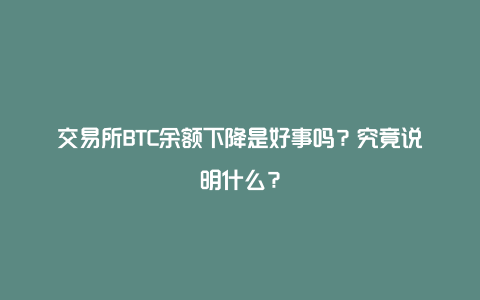 交易所BTC余额下降是好事吗？究竟说明什么？