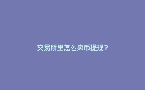 交易所里怎么卖币提现？