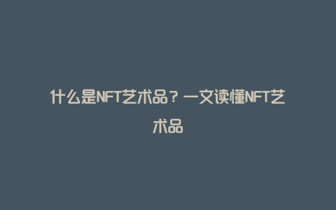 什么是NFT艺术品？一文读懂NFT艺术品