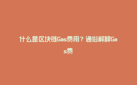 什么是区块链Gas费用？通俗解释Gas费