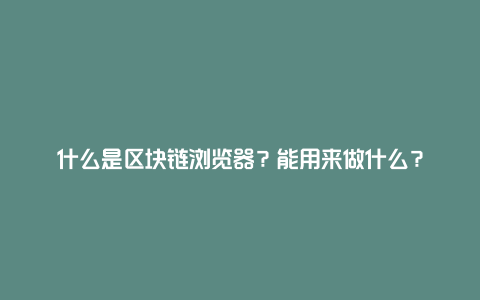 什么是区块链浏览器？能用来做什么？