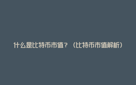 什么是比特币市值？（比特币市值解析）