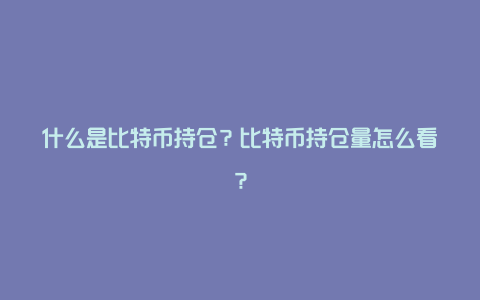 什么是比特币持仓？比特币持仓量怎么看？