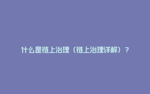 什么是链上治理（链上治理详解）？