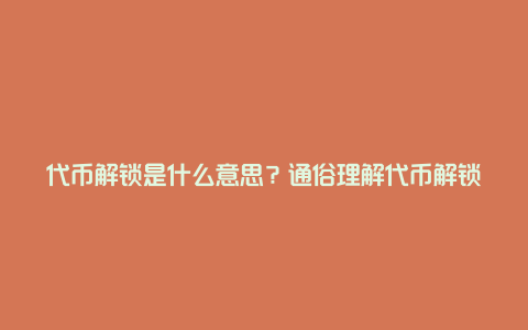 代币解锁是什么意思？通俗理解代币解锁