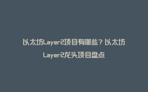 以太坊Layer2项目有哪些？以太坊Layer2龙头项目盘点