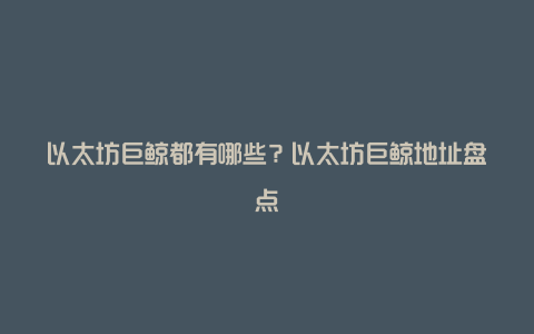 以太坊巨鲸都有哪些？以太坊巨鲸地址盘点