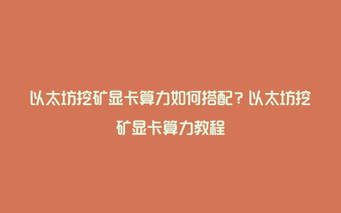 以太坊挖矿显卡算力如何搭配？以太坊挖矿显卡算力教程