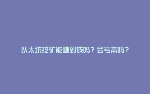 以太坊挖矿能赚到钱吗？会亏本吗？