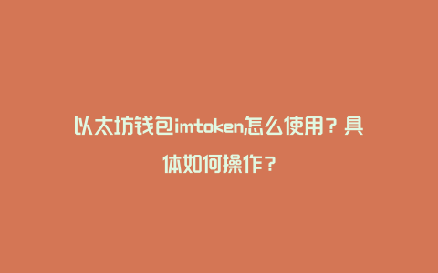 以太坊钱包imtoken怎么使用？具体如何操作？