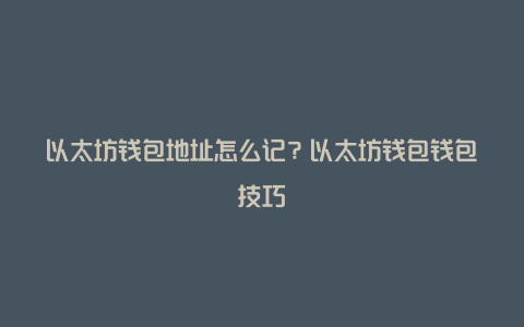 以太坊钱包地址怎么记？以太坊钱包钱包技巧