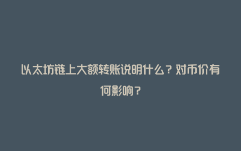 以太坊链上大额转账说明什么？对币价有何影响？