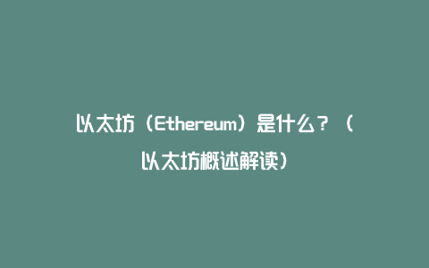 以太坊（Ethereum）是什么？（以太坊概述解读）