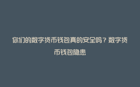 你们的数字货币钱包真的安全吗？数字货币钱包隐患