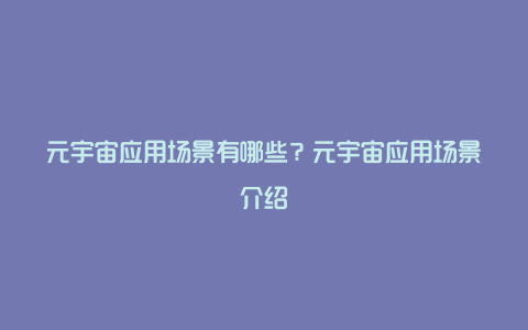 元宇宙应用场景有哪些？元宇宙应用场景介绍