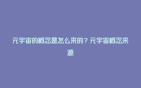 元宇宙的概念是怎么来的？元宇宙概念来源