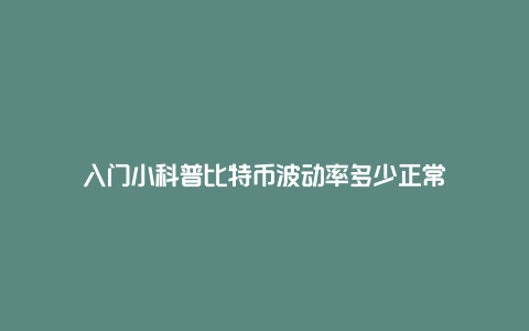 入门小科普比特币波动率多少正常