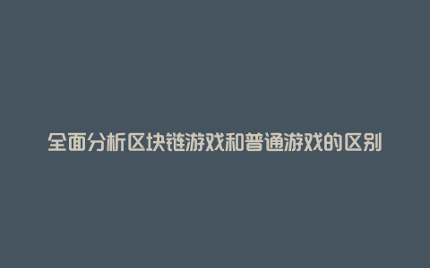 全面分析区块链游戏和普通游戏的区别