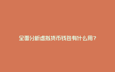 全面分析虚拟货币钱包有什么用？