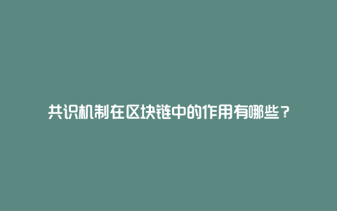 共识机制在区块链中的作用有哪些？