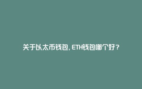 关于以太币钱包,ETH钱包哪个好？