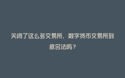 关闭了这么多交易所，数字货币交易所到底合法吗？