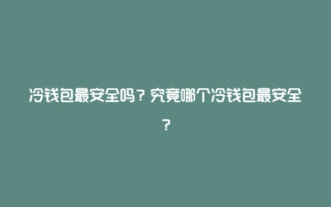 冷钱包最安全吗？究竟哪个冷钱包最安全？