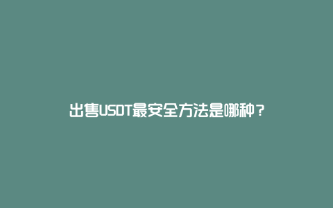 出售USDT最安全方法是哪种？