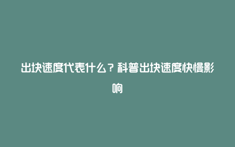 出块速度代表什么？科普出块速度快慢影响