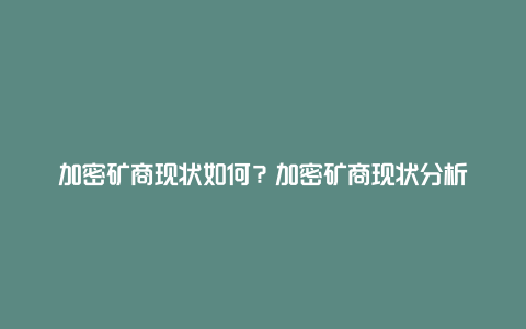 加密矿商现状如何？加密矿商现状分析