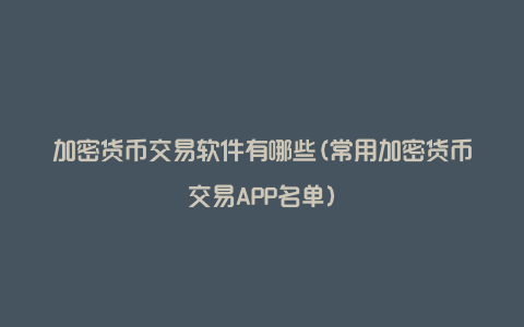 加密货币交易软件有哪些(常用加密货币交易APP名单)