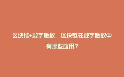 区块链+数字版权，区块链在数字版权中有哪些应用？