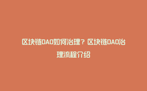 区块链DAO如何治理？区块链DAO治理流程介绍