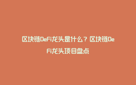 区块链DeFi龙头是什么？区块链DeFi龙头项目盘点