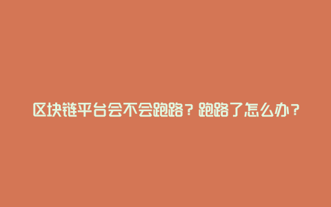 区块链平台会不会跑路？跑路了怎么办？