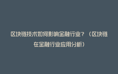 区块链技术如何影响金融行业？（区块链在金融行业应用分析）