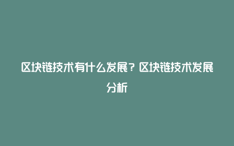 区块链技术有什么发展？区块链技术发展分析