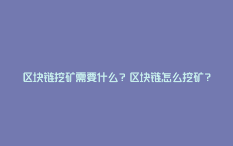 区块链挖矿需要什么？区块链怎么挖矿？